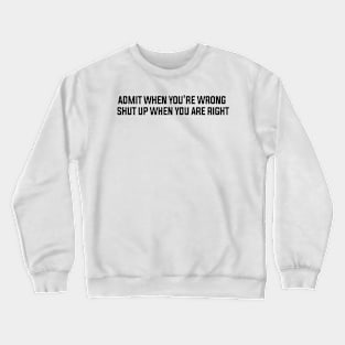 Admite when you're wrong shut up when you are right Crewneck Sweatshirt